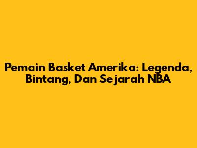 **Pemain Basket Amerika:** Legenda, Bintang, Dan Sejarah NBA