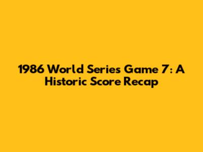 1986 World Series Game 7: A Historic Score Recap