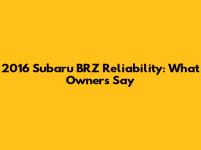 2016 Subaru BRZ Reliability: What Owners Say
