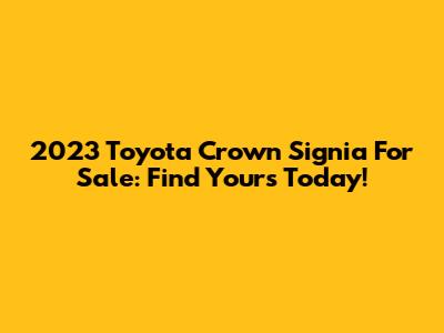 2023 Toyota Crown Signia For Sale: Find Yours Today!