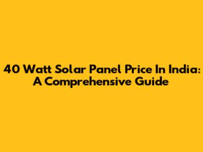 40 Watt Solar Panel Price In India: A Comprehensive Guide