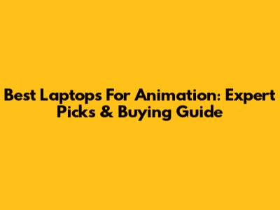 Best Laptops For Animation: Expert Picks & Buying Guide