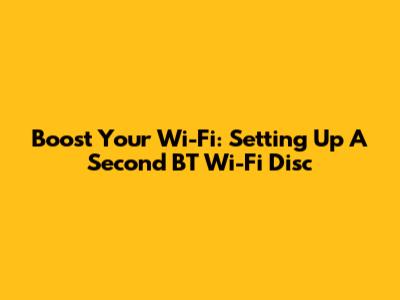 Boost Your Wi-Fi: Setting Up A Second BT Wi-Fi Disc