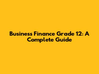 Business Finance Grade 12: A Complete Guide