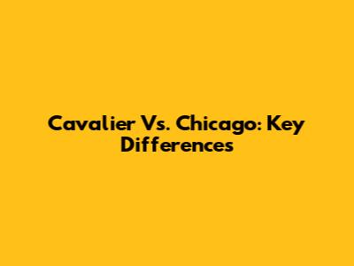 Cavalier Vs. Chicago: Key Differences