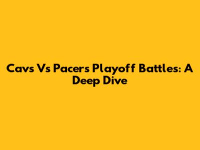 Cavs Vs Pacers Playoff Battles: A Deep Dive