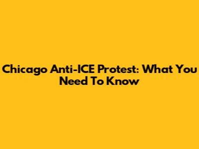 Chicago Anti-ICE Protest: What You Need To Know