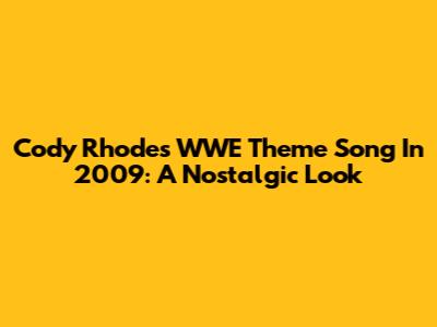 Cody Rhodes' WWE Theme Song In 2009: A Nostalgic Look
