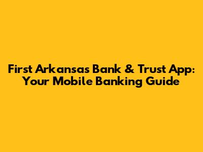 First Arkansas Bank & Trust App: Your Mobile Banking Guide