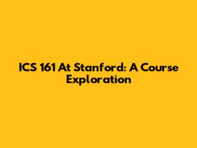 ICS 161 At Stanford: A Course Exploration