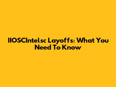 IIOSCIntelsc Layoffs: What You Need To Know