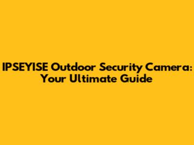 IPSEYISE Outdoor Security Camera: Your Ultimate Guide