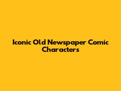 Iconic Old Newspaper Comic Characters