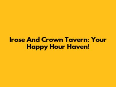 Irose And Crown Tavern: Your Happy Hour Haven!