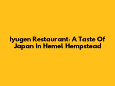 Iyugen Restaurant: A Taste Of Japan In Hemel Hempstead