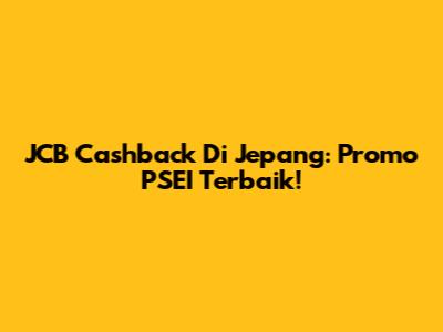 JCB Cashback Di Jepang: Promo PSEI Terbaik!