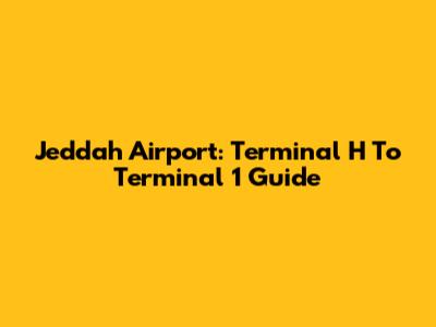 Jeddah Airport: Terminal H To Terminal 1 Guide