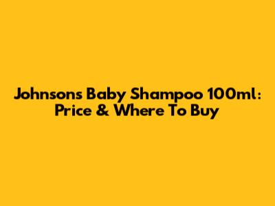Johnson's Baby Shampoo 100ml: Price & Where To Buy