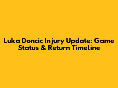Luka Doncic Injury Update: Game Status & Return Timeline