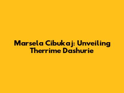 Marsela Cibukaj: Unveiling 'Therrime Dashurie'