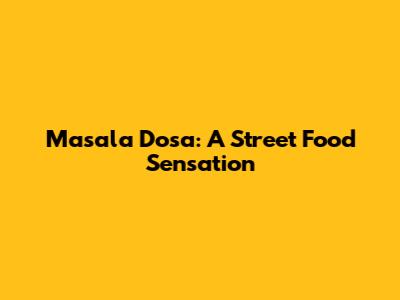 Masala Dosa: A Street Food Sensation