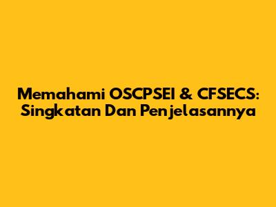 Memahami OSCPSEI & CFSECS: Singkatan Dan Penjelasannya
