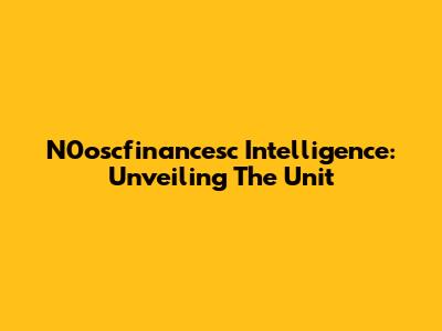 N0oscfinancesc Intelligence: Unveiling The Unit