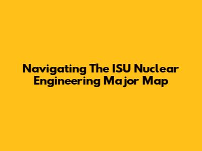 Navigating The ISU Nuclear Engineering Major Map
