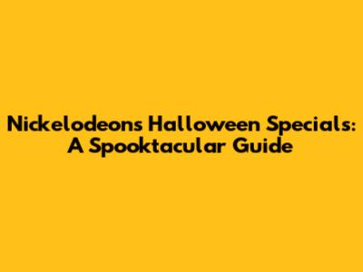 Nickelodeon's Halloween Specials: A Spooktacular Guide