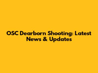 OSC Dearborn Shooting: Latest News & Updates