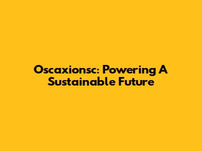 Oscaxionsc: Powering A Sustainable Future