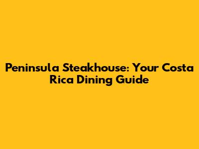 Peninsula Steakhouse: Your Costa Rica Dining Guide