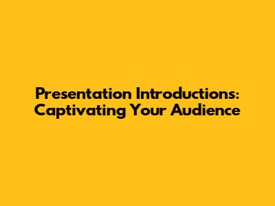 Presentation Introductions: Captivating Your Audience