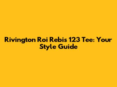 Rivington Roi Rebis 123 Tee: Your Style Guide