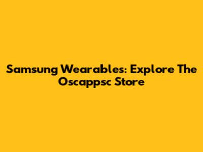 Samsung Wearables: Explore The Oscappsc Store