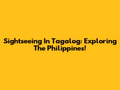 Sightseeing In Tagalog: Exploring The Philippines!