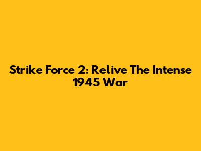 Strike Force 2: Relive The Intense 1945 War