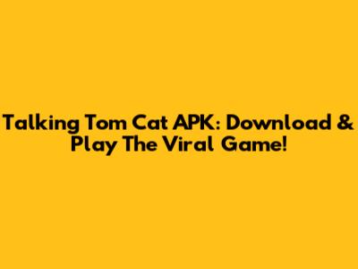 Talking Tom Cat APK: Download & Play The Viral Game!