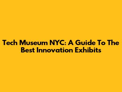 Tech Museum NYC: A Guide To The Best Innovation Exhibits