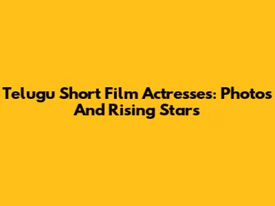 Telugu Short Film Actresses: Photos And Rising Stars