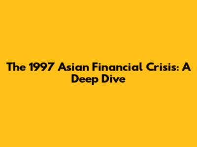 The 1997 Asian Financial Crisis: A Deep Dive