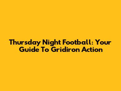 Thursday Night Football: Your Guide To Gridiron Action