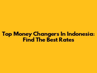Top Money Changers In Indonesia: Find The Best Rates