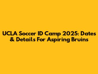 UCLA Soccer ID Camp 2025: Dates & Details For Aspiring Bruins