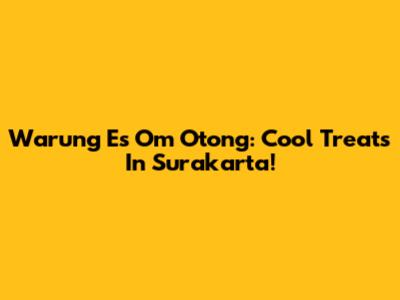 Warung Es Om Otong: Cool Treats In Surakarta!