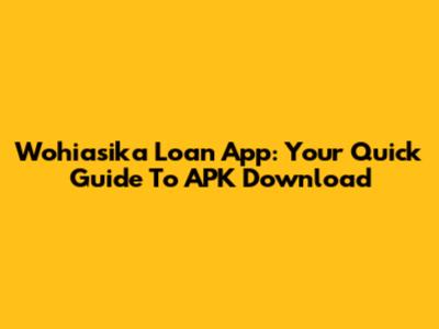 Wohiasika Loan App: Your Quick Guide To APK Download
